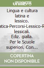 Lingua e cultura latina e lessico. Grammatica-Percorsi-Lessico-Repertori lessicali. Ediz. gialla. Per le Scuole superiori. Con e-book. Con espansione online libro