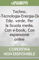 Techno. Progettazione-Tecnologia-Energia-Disegno-Tavole. Ediz. verde. Per la Scuola media. Con e-book. Con espansione online libro