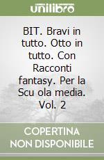 BIT. Bravi in tutto. Otto in tutto. Con Racconti fantasy. Per la Scu ola media. Vol. 2 libro