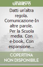 Datti un'altra regola. Comunicazione-In altre parole. Per la Scuola media. Con e-book. Con espansione online libro