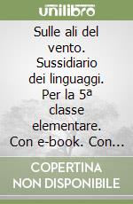 Sulle ali del vento. Sussidiario dei linguaggi. Per la 5ª classe elementare. Con e-book. Con espansione online libro