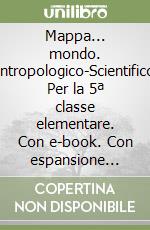 Mappa... mondo. Antropologico-Scientifico. Per la 5ª classe elementare. Con e-book. Con espansione online libro