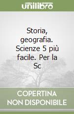 Storia, geografia. Scienze 5 più facile. Per la Sc libro