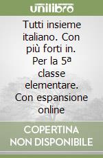 Tutti insieme italiano. Con più forti in. Per la 5ª classe elementare. Con espansione online libro