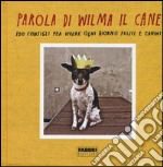 Parola di Wilma il cane. 100 consigli per vivere ogni giorno felici e canini libro