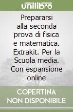 Prepararsi alla seconda prova di fisica e matematica. Extrakit. Per la Scuola media. Con espansione online libro