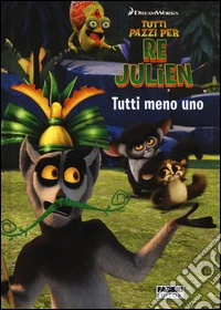 Tutti meno uno. Tutti pazzi per Re Julien. Ediz. illustrata libro