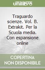 Traguardo scienze. Vol. B. Extrakit. Per la Scuola media. Con espansione online libro