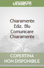 Chiaramente Ediz. Blu Comunicare Chiaramente libro