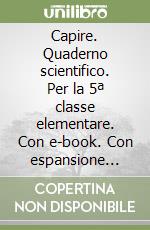 Capire. Quaderno scientifico. Per la 5ª classe elementare. Con e-book. Con espansione online libro