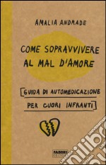 Come sopravvivere al mal d'amore. Guida di automedicazione per cuori infranti libro