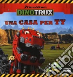 Una casa per Ty. Dinotrux. Ediz. a colori libro