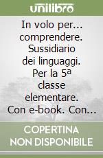 In volo per... comprendere. Sussidiario dei linguaggi. Per la 5ª classe elementare. Con e-book. Con espansione online libro