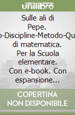 Sulle ali di Pepe. Italiano-Discipline-Metodo-Quaderno di matematica. Per la Scuola elementare. Con e-book. Con espansione online. Vol. 1 libro