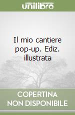 Il mio cantiere pop-up. Ediz. illustrata libro