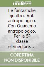 Le fantastiche quattro. Vol. antropologico. Con Quaderno antropologico. Per la 5ª classe elementare. Con e-book. Con espansione online libro