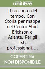 Il racconto del tempo. Con Storia per mappe del Centro Studi Erickson e Atlante. Per gli Ist. professionali. Con e-book. Con espansione online libro