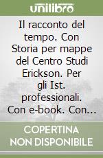 Il racconto del tempo. Con Storia per mappe del Centro Studi Erickson. Per gli Ist. professionali. Con e-book. Con espansione online libro