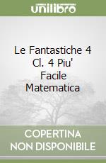 Le Fantastiche 4 Cl. 4 Piu' Facile Matematica libro