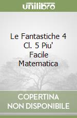 Le Fantastiche 4 Cl. 5 Piu' Facile Matematica