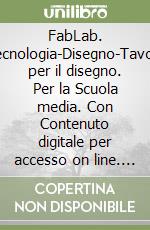 FabLab. Tecnologia-Disegno-Tavole per il disegno. Per la Scuola media. Con Contenuto digitale per accesso on line. Con Contenuto digitale per download libro