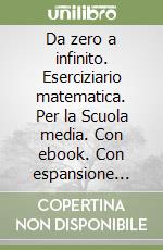 Da zero a infinito. Eserciziario matematica. Per la Scuola media. Con ebook. Con espansione online libro