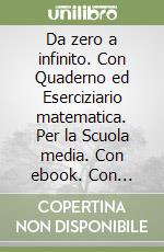 Da zero a infinito. Con Quaderno ed Eserciziario matematica. Per la Scuola media. Con ebook. Con espansione online. Vol. 1 libro