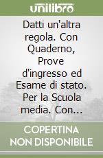 Datti un'altra regola. Con Quaderno, Prove d'ingresso ed Esame di stato. Per la Scuola media. Con ebook. Con espansione online libro