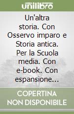 Un'altra storia. Con Osservo imparo e Storia antica. Per la Scuola media. Con e-book. Con espansione online libro