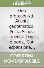 Geo protagonisti. Atlante geotematico. Per la Scuola media. Con e-book. Con espansione online libro