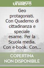 Geo protagonisti. Con Quaderno di cittadinanza e speciale esame. Per la Scuola media. Con e-book. Con espansione online libro