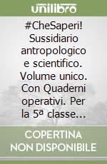 #CheSaperi! Sussidiario antropologico e scientifico. Volume unico. Con Quaderni operativi. Per la 5ª classe elementare. Con e-book. Con espansione online libro