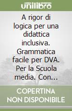 A rigor di logica per una didattica inclusiva. Grammatica facile per DVA. Per la Scuola media. Con espansione online libro