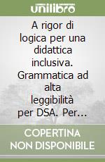 A rigor di logica per una didattica inclusiva. Grammatica ad alta leggibilità per DSA. Per la Scuola media. Con espansione online libro