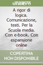 A rigor di logica. Comunicazione, testi. Per la Scuola media. Con e-book. Con espansione online libro