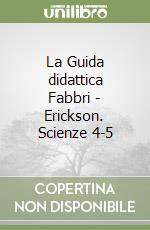 La Guida didattica Fabbri - Erickson. Scienze 4-5 libro