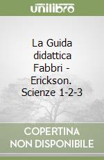 La Guida didattica Fabbri - Erickson. Scienze 1-2-3 libro