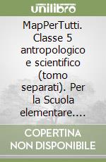 MapPerTutti. Classe 5 antropologico e scientifico (tomo separati). Per la Scuola elementare. Con e-book. Con espansione online libro