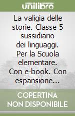 La valigia delle storie. Classe 5 sussidiario dei linguaggi. Per la Scuola elementare. Con e-book. Con espansione online libro