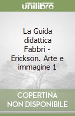 La Guida didattica Fabbri - Erickson. Arte e immagine 1 libro