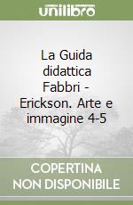 La Guida didattica Fabbri - Erickson. Arte e immagine 4-5 libro