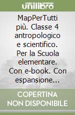 MapPerTutti più. Classe 4 antropologico e scientifico. Per la Scuola elementare. Con e-book. Con espansione online. Vol. 1 libro