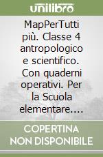 MapPerTutti più. Classe 4 antropologico e scientifico. Con quaderni operativi. Per la Scuola elementare. Con e-book. Con espansione online. Vol. 1 libro