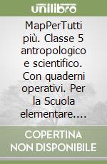 MapPerTutti più. Classe 5 antropologico e scientifico. Con quaderni operativi. Per la Scuola elementare. Con e-book. Con espansione online. Vol. 2 libro