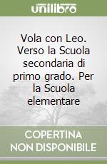 Vola con Leo. Verso la Scuola secondaria di primo grado. Per la Scuola elementare libro