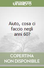 Aiuto, cosa ci faccio negli anni 60? libro