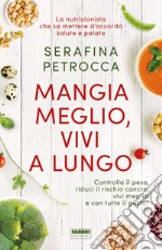 Mangia meglio, vivi a lungo. Controlla il peso, riduci il rischio cancro, vivi meglio e con tutto il gusto! libro