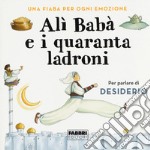 Alì Babà e i quaranta ladroni. Una fiaba per ogni emozione. Ediz. a colori libro