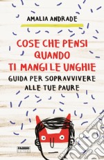 Cose che pensi quando ti mangi le unghie. Guida per sopravvivere alle tue paure libro