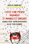 Cose che pensi quando ti mangi le unghie. Guida per sopravvivere alle tue paure libro di Andrade Amalia